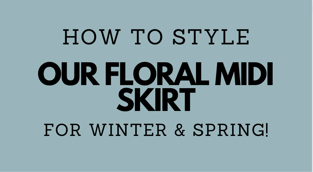 How to Style Our New Floral Midi Skirt For Winter & Spring!